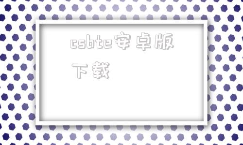 csbte安卓版下载btcs官网app下载并安装