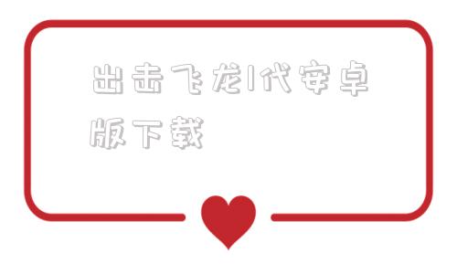 关于出击飞龙1代安卓版下载的信息