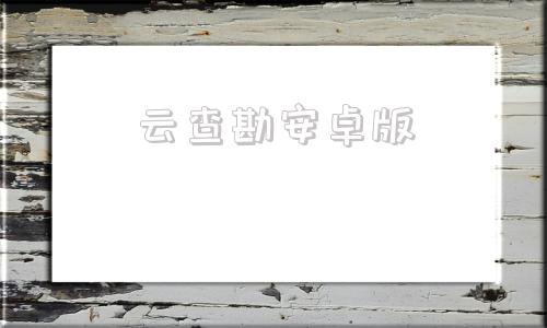 云查勘安卓版云手机app官网下载