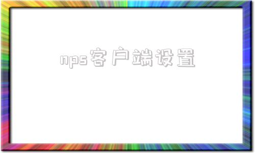 nps客户端设置深信服客户端是啥软件